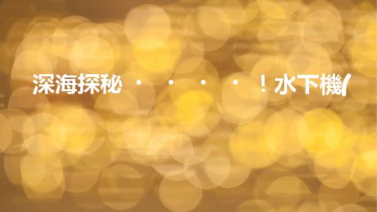 深海探秘！水下機(jī)器人揭開清淤泥的神秘面紗！